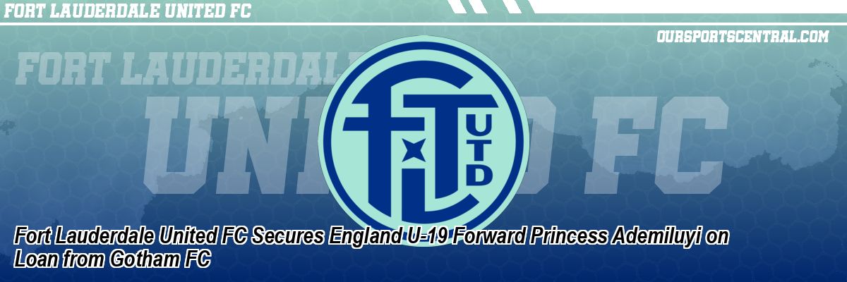 Fort Lauderdale United FC Secures England U-19 Forward Princess Ademiluyi on Loan from Gotham FC