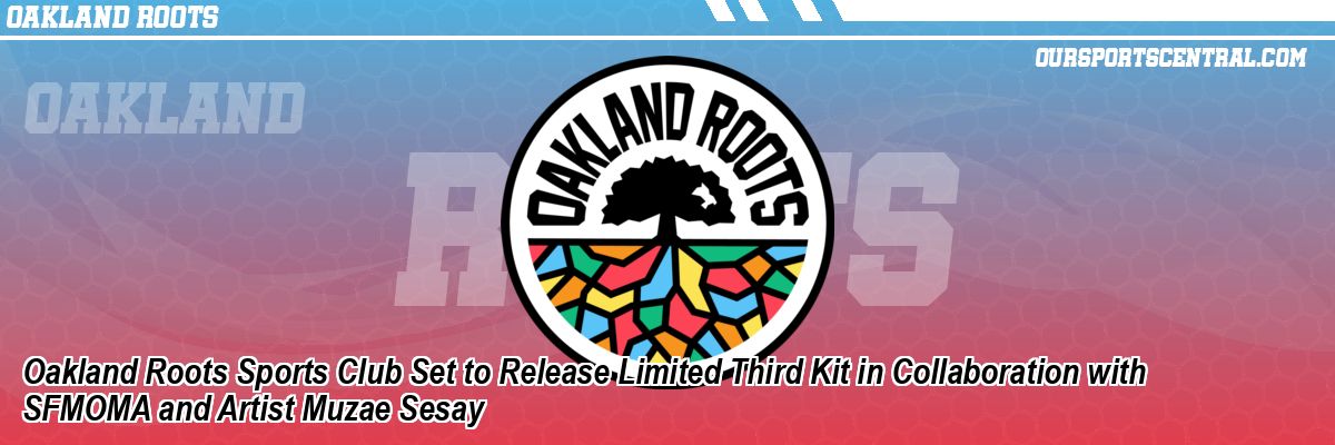 Oakland Roots Sports Club Set to Release Limited Third Kit in Collaboration with SFMOMA and Artist Muzae Sesay