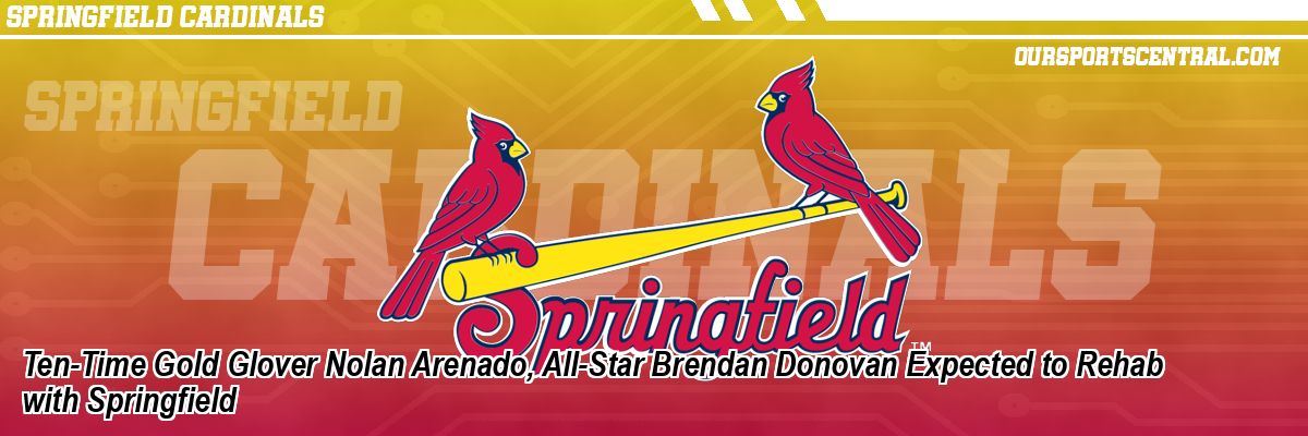 Ten-Time Gold Glover Nolan Arenado, All-Star Brendan Donovan Expected to Rehab with Springfield