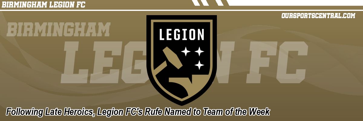 Following Late Heroics, Legion FC's Rufe Named to Team of the Week