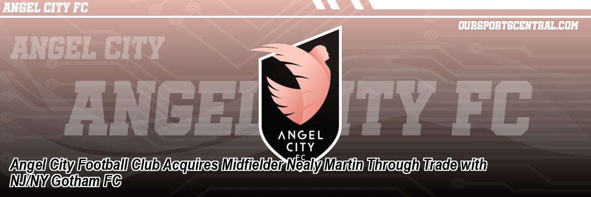 Angel City Football Club Acquires Midfielder Nealy Martin Through Trade with NJ/NY Gotham FC
