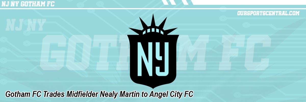 Gotham FC Trades Midfielder Nealy Martin to Angel City FC