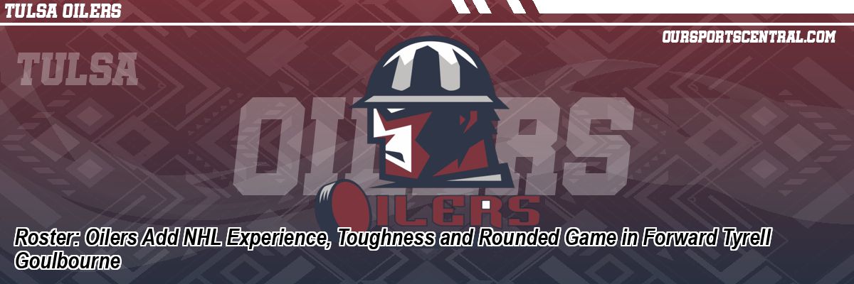 Roster: Oilers Add NHL Experience, Toughness and Rounded Game in Forward Tyrell Goulbourne