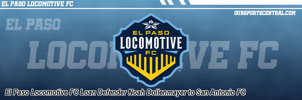 El Paso Locomotive FC Loan Defender Noah Dollenmayer to San Antonio FC