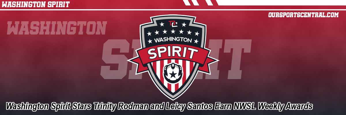 Washington Spirit Stars Trinity Rodman and Leicy Santos Earn NWSL Weekly Awards