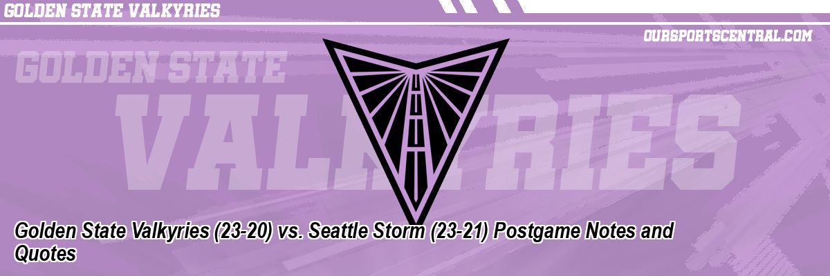 Golden State Valkyries (23-20) vs. Seattle Storm (23-21) Postgame Notes and Quotes
