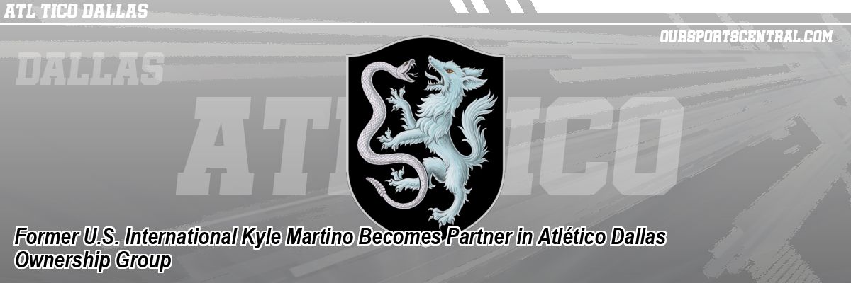 Former U.S. International Kyle Martino Becomes Partner in Atlético Dallas Ownership Group