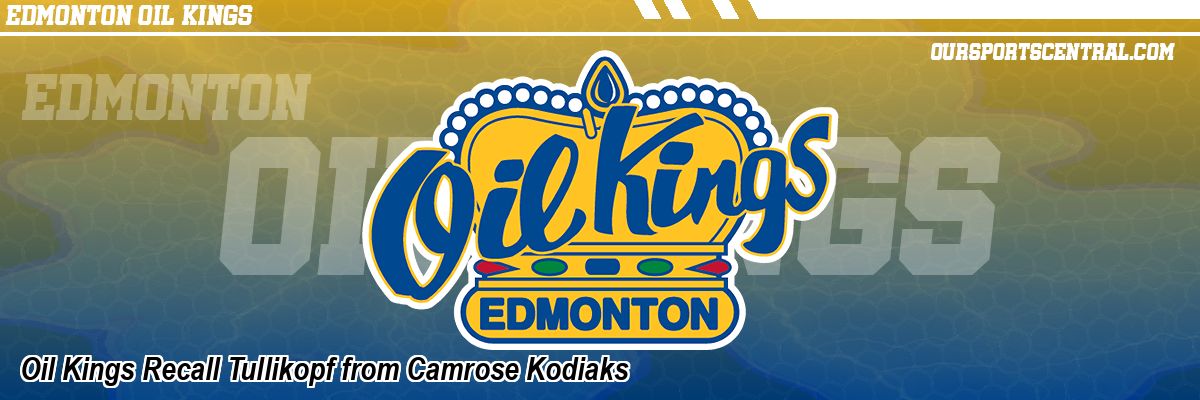 Oil Kings Recall Tullikopf from Camrose Kodiaks