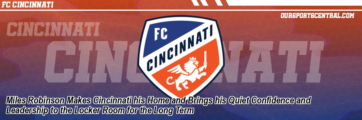 Miles Robinson Makes Cincinnati his Home and Brings his Quiet Confidence and Leadership to the Locker Room for the Long Term