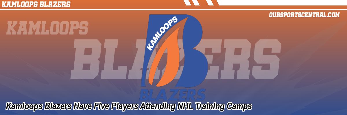 Kamloops Blazers Have Five Players Attending NHL Training Camps