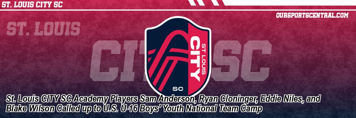 St. Louis CITY SC Academy Players Sam Anderson, Ryan Cloninger, Eddie Niles, and Blake Wilson Called up to U.S. U-16 Boys' Youth National Team Camp