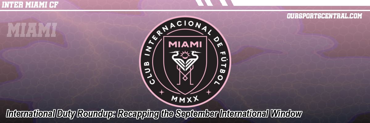 International Duty Roundup: Recapping the September International Window