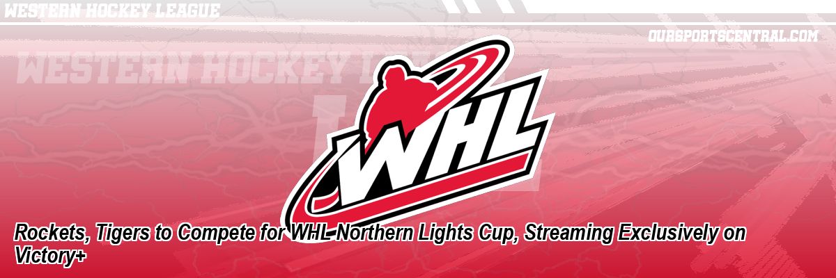 Rockets, Tigers to Compete for WHL Northern Lights Cup, Streaming Exclusively on Victory+