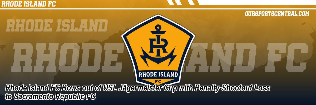 Rhode Island FC Bows out of USL Jägermeister Cup with Penalty-Shootout Loss to Sacramento Republic FC