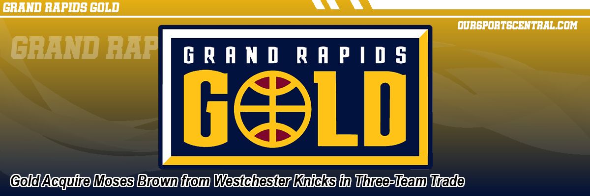 Gold Acquire Moses Brown from Westchester Knicks in Three-Team Trade