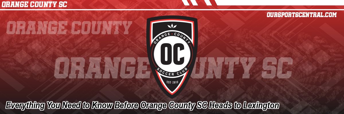 Everything You Need to Know Before Orange County SC Heads to Lexington