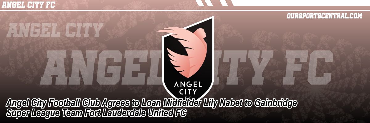 Angel City Football Club Agrees to Loan Midfielder Lily Nabet to Gainbridge Super League Team Fort Lauderdale United FC