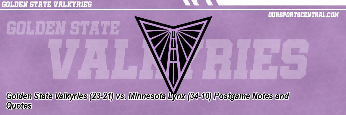 Golden State Valkyries (23-21) vs. Minnesota Lynx (34-10) Postgame Notes and Quotes