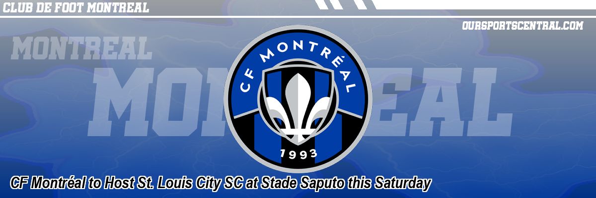 CF Montréal to Host St. Louis City SC at Stade Saputo this Saturday