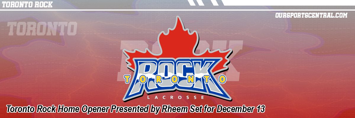 Toronto Rock Home Opener Presented by Rheem Set for December 13