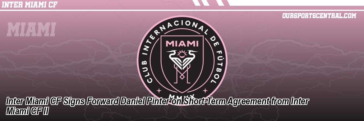 Inter Miami CF Signs Forward Daniel Pinter on Short-Term Agreement from Inter Miami CF II