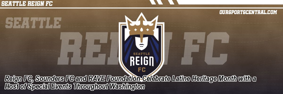 Reign FC, Sounders FC and RAVE Foundation Celebrate Latine Heritage Month with a Host of Special Events Throughout Washington