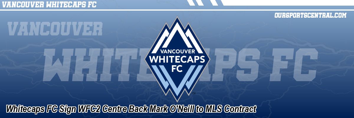 Whitecaps FC Sign WFC2 Centre Back Mark O'Neill to MLS Contract
