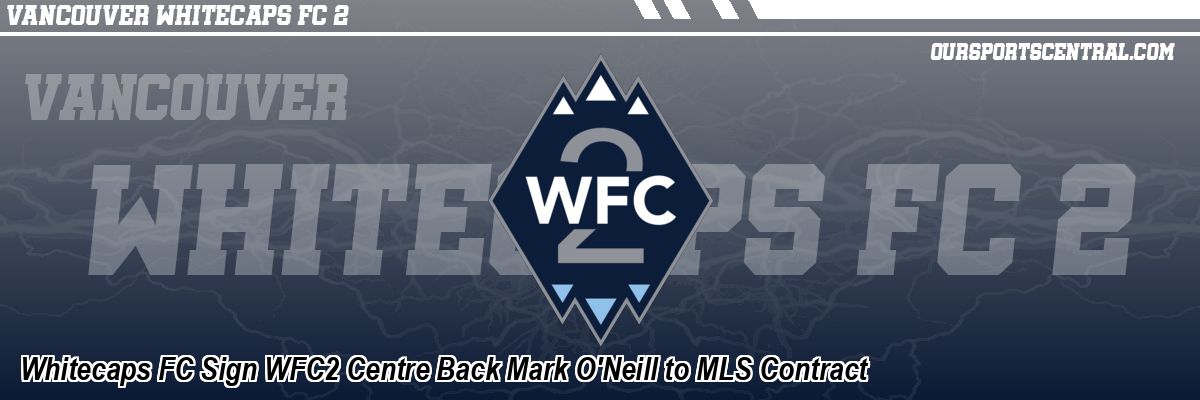 Whitecaps FC Sign WFC2 Centre Back Mark O'Neill to MLS Contract