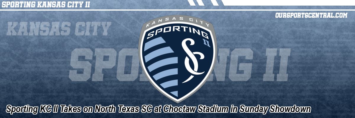 Sporting KC II Takes on North Texas SC at Choctaw Stadium in Sunday Showdown