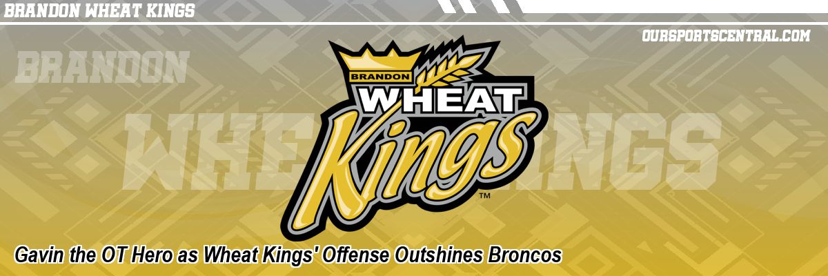 Gavin the OT Hero as Wheat Kings' Offense Outshines Broncos