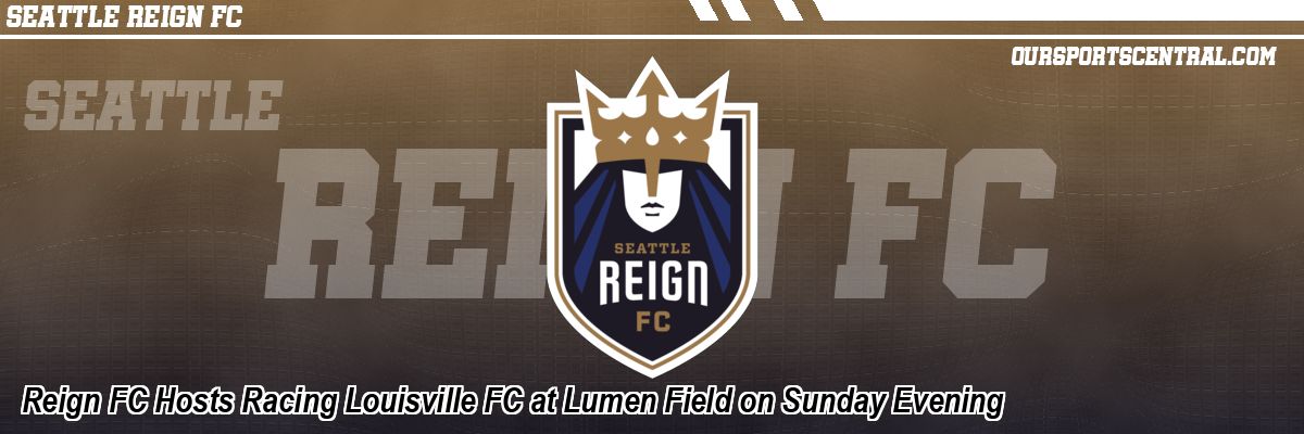 Reign FC Hosts Racing Louisville FC at Lumen Field on Sunday Evening