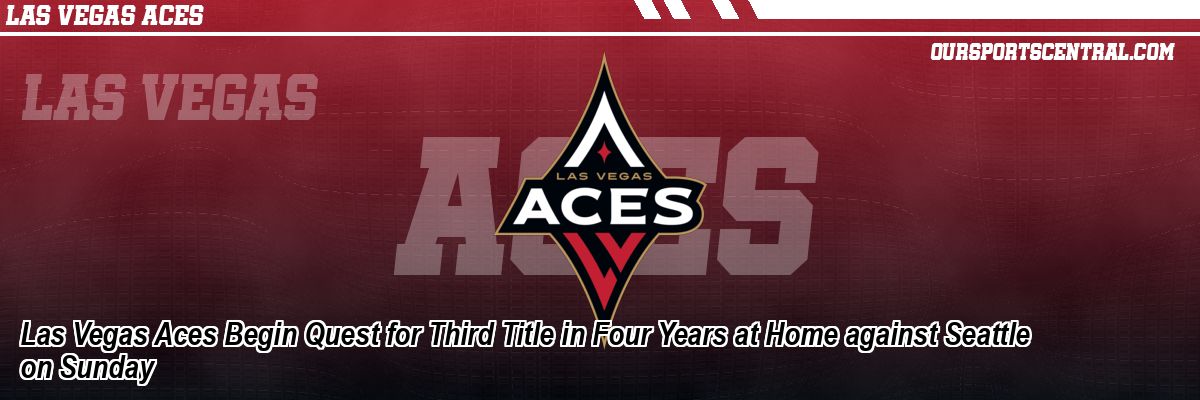 Las Vegas Aces Begin Quest for Third Title in Four Years at Home against Seattle on Sunday