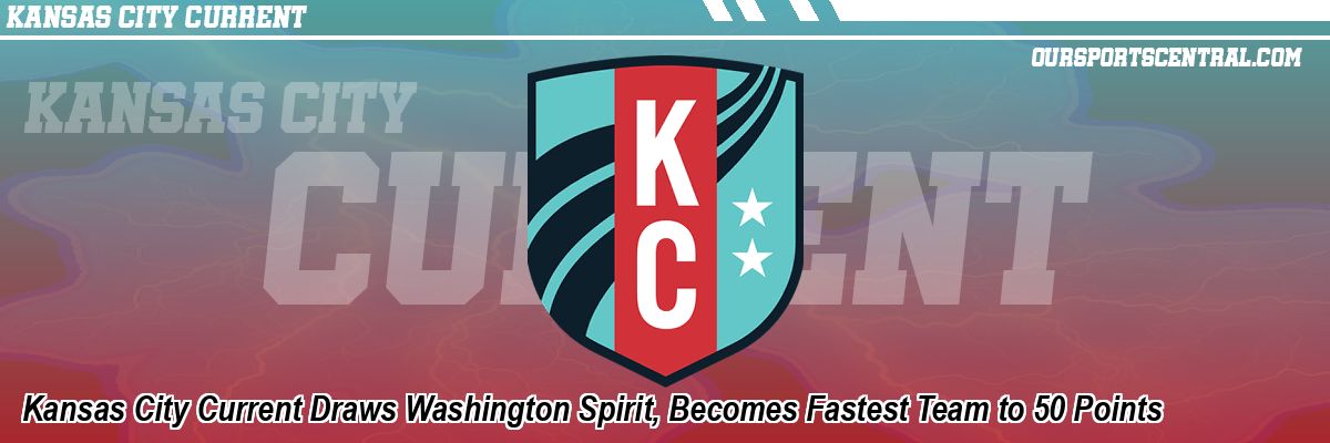 Kansas City Current Draws Washington Spirit, Becomes Fastest Team to 50 Points