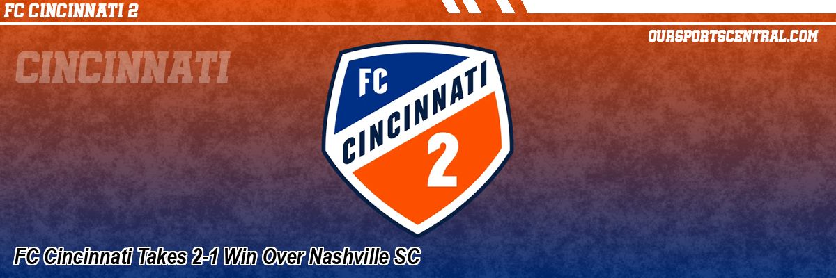 FC Cincinnati Takes 2-1 Win Over Nashville SC