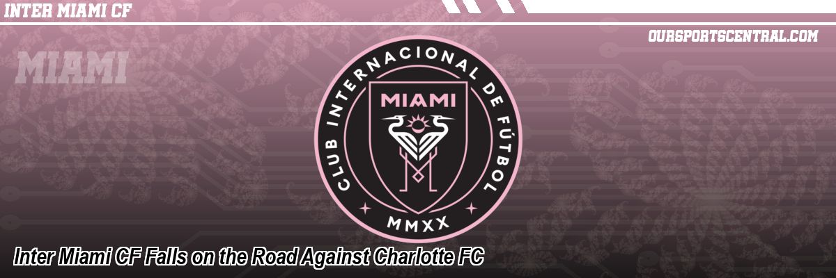 Inter Miami CF Falls on the Road Against Charlotte FC