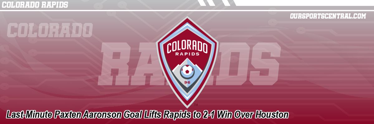 Last-Minute Paxten Aaronson Goal Lifts Rapids to 2-1 Win Over Houston