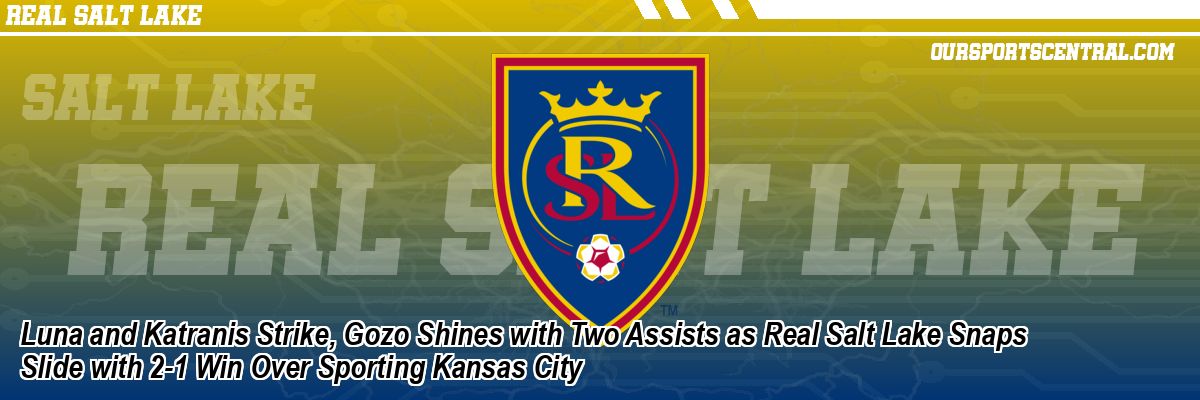 Luna and Katranis Strike, Gozo Shines with Two Assists as Real Salt Lake Snaps Slide with 2-1 Win Over Sporting Kansas City