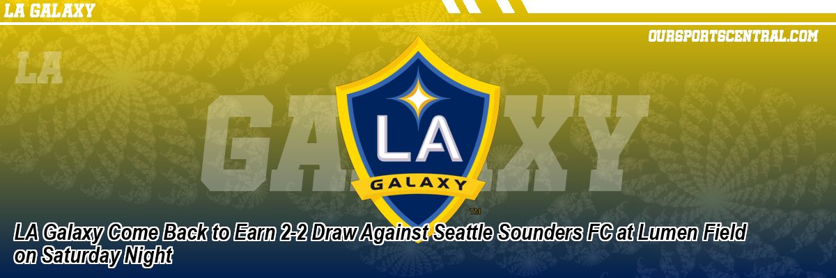 LA Galaxy Come Back to Earn 2-2 Draw Against Seattle Sounders FC at Lumen Field on Saturday Night