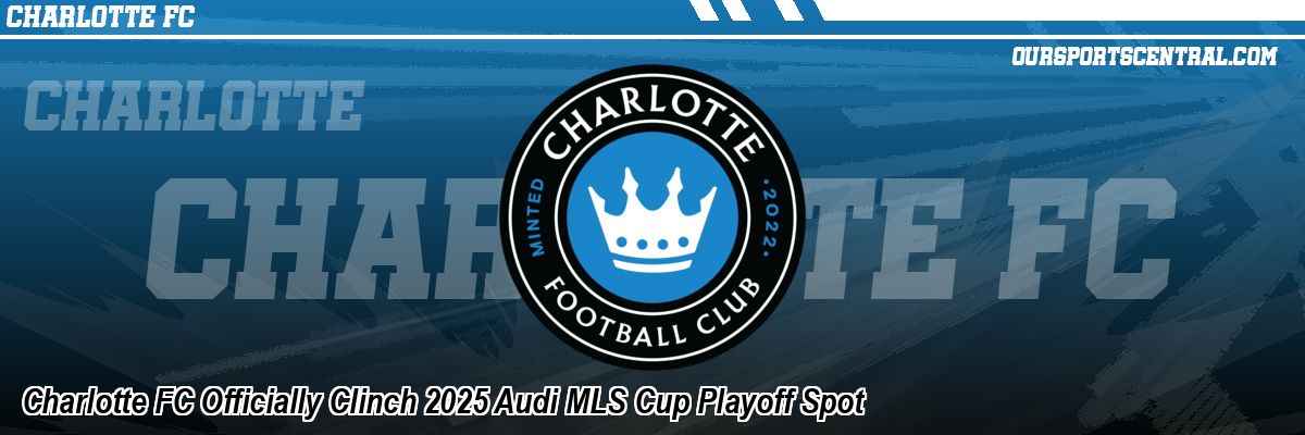 Charlotte FC Officially Clinch 2025 Audi MLS Cup Playoff Spot