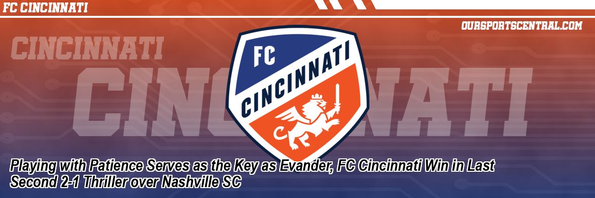 Playing with Patience Serves as the Key as Evander, FC Cincinnati Win in Last Second 2-1 Thriller over Nashville SC