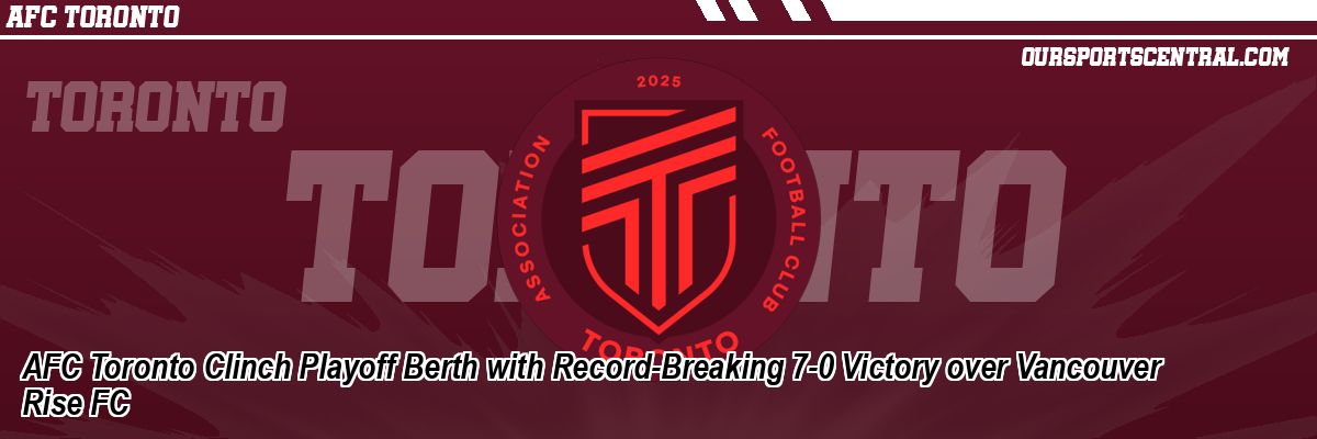 AFC Toronto Clinch Playoff Berth with Record-Breaking 7-0 Victory over Vancouver Rise FC