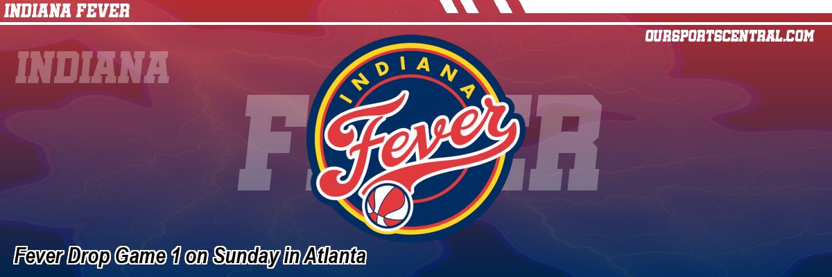 Fever Drop Game 1 on Sunday in Atlanta