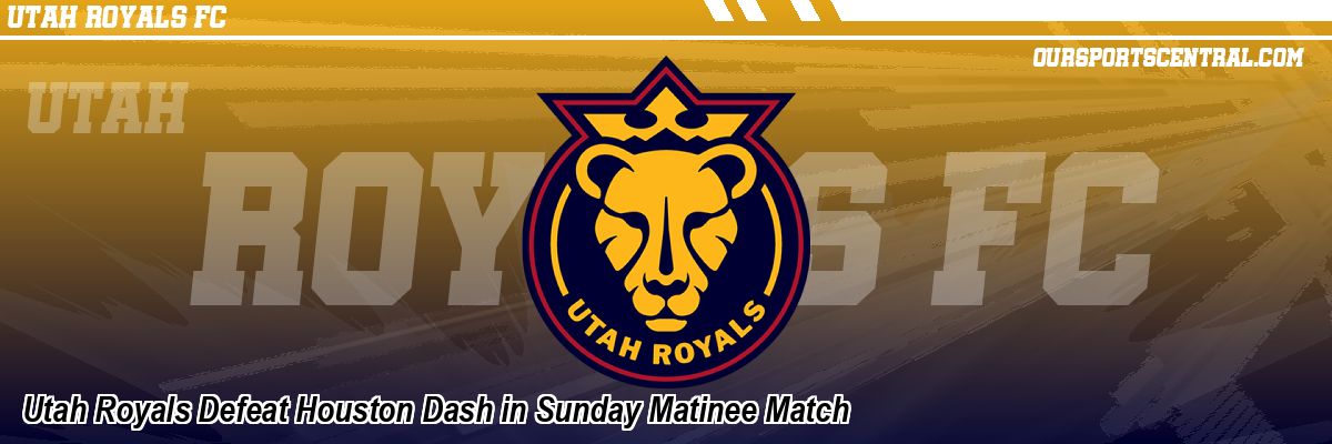 Utah Royals Defeat Houston Dash in Sunday Matinee Match