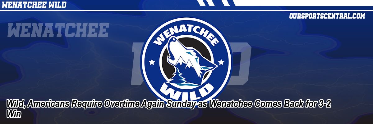 Wild, Americans Require Overtime Again Sunday as Wenatchee Comes Back for 3-2 Win