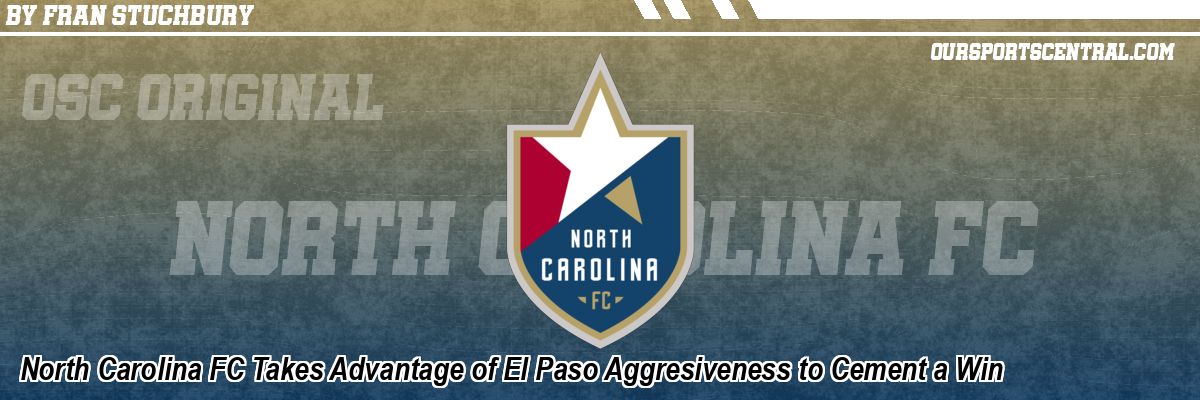 North Carolina FC Takes Advantage of El Paso Aggresiveness to Cement a Win