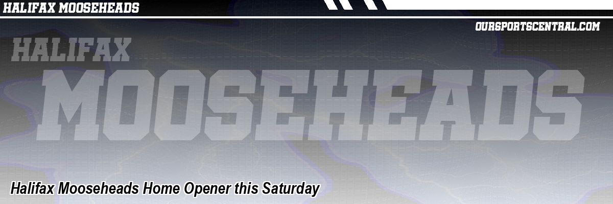 Halifax Mooseheads Home Opener this Saturday