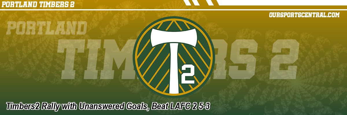 Timbers2 Rally with Unanswered Goals, Beat LAFC 2 5-3
