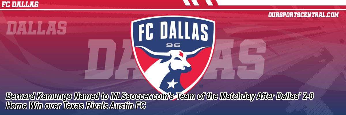 Bernard Kamungo Named to MLSsoccer.com's Team of the Matchday After Dallas' 2-0 Home Win over Texas Rivals Austin FC