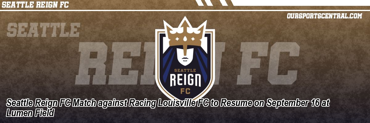 Seattle Reign FC Match against Racing Louisville FC to Resume on September 16 at Lumen Field