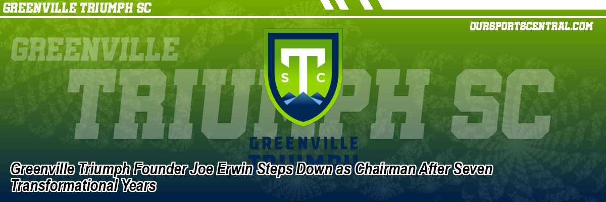 Greenville Triumph Founder Joe Erwin Steps Down as Chairman After Seven Transformational Years